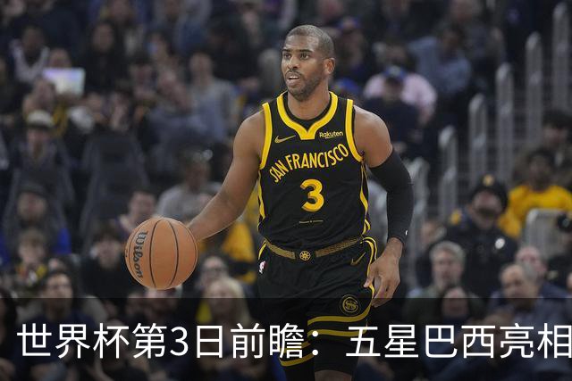 世界杯第3日前瞻：五星巴西亮相 亚足联球队面临“欧洲大考”